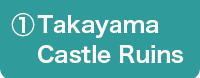 ①Takayama Castle Ruins