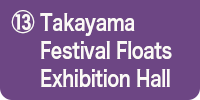 ⑬Takayama Festival Floats Exhibition Hall