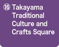 ⑯Takayama Traditional Culture and Crafts Square